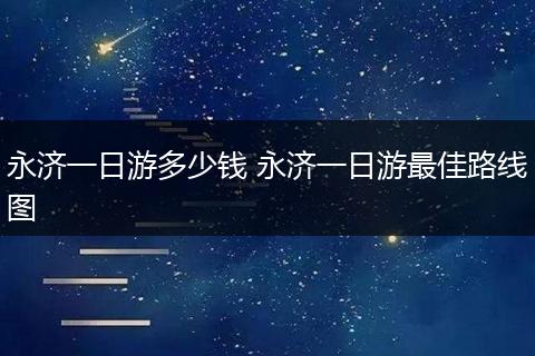 永济一日游多少钱 永济一日游最佳路线图