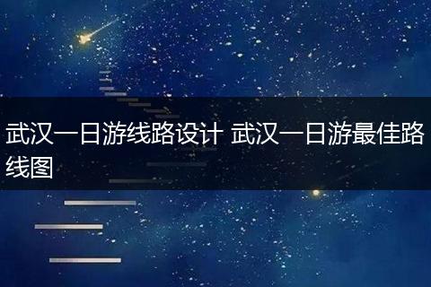 武汉一日游线路设计 武汉一日游最佳路线图