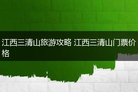 江西三清山旅游攻略 江西三清山门票价格