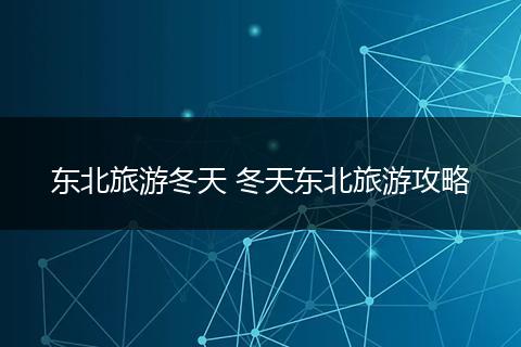 东北旅游冬天 冬天东北旅游攻略