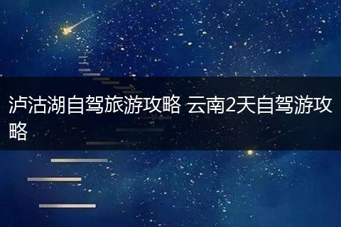 泸沽湖自驾旅游攻略 云南2天自驾游攻略