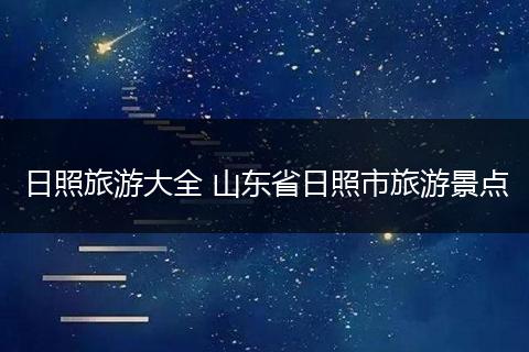 日照旅游大全 山东省日照市旅游景点