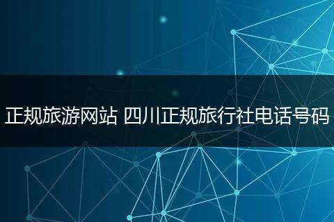 正规旅游网站 四川正规旅行社电话号码