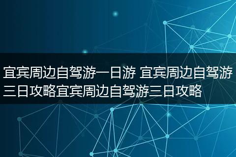 宜宾周边自驾游一日游 宜宾周边自驾游三日攻略宜宾周边自驾游三日攻略