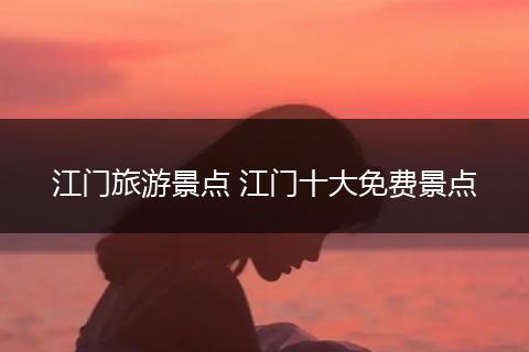 江门旅游景点 江门十大免费景点