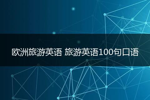 欧洲旅游英语 旅游英语100句口语
