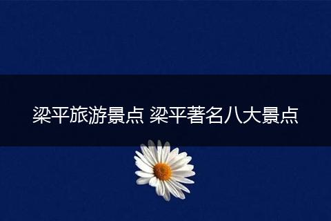 梁平旅游景点 梁平著名八大景点