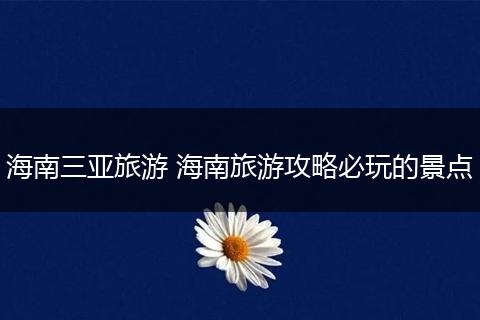 海南三亚旅游 海南旅游攻略必玩的景点