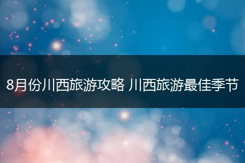 8月份川西旅游攻略 川西旅游最佳季节