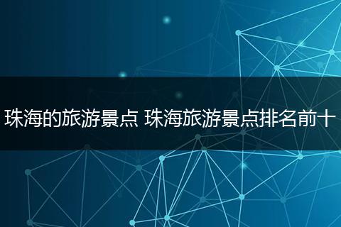珠海的旅游景点 珠海旅游景点排名前十