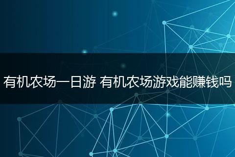 有机农场一日游 有机农场游戏能赚钱吗