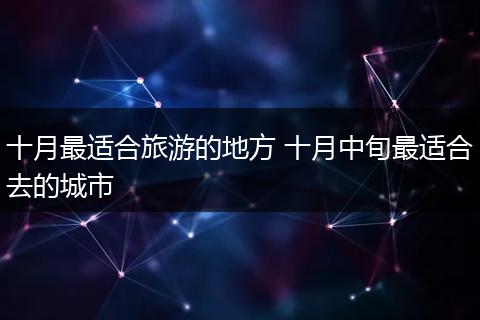 十月最适合旅游的地方 十月中旬最适合去的城市