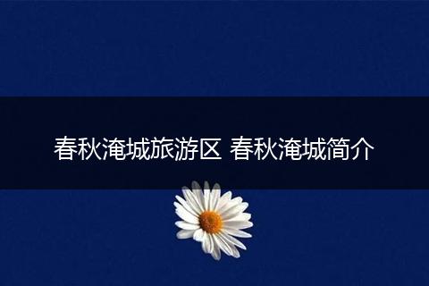 春秋淹城旅游区 春秋淹城简介