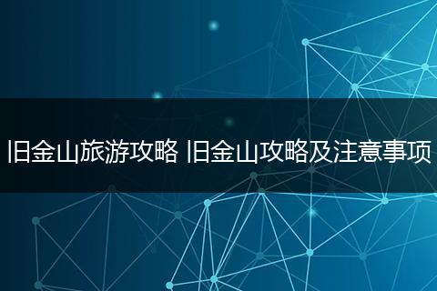 旧金山旅游攻略 旧金山攻略及注意事项