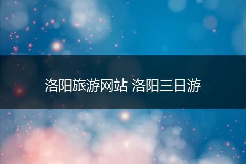 洛阳旅游网站 洛阳三日游