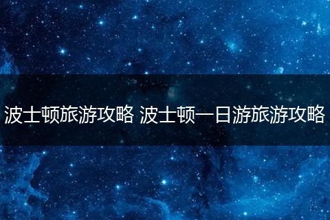 波士顿旅游攻略 波士顿一日游旅游攻略