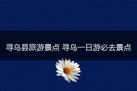 寻乌县旅游景点 寻乌一日游必去景点