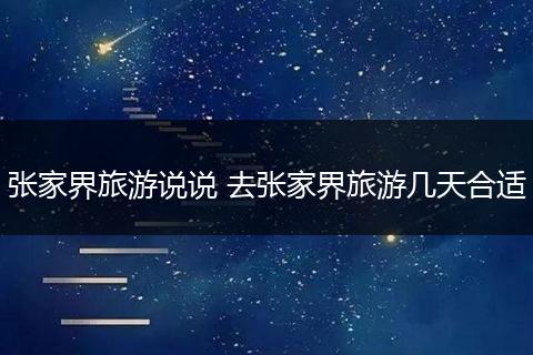 张家界旅游说说 去张家界旅游几天合适