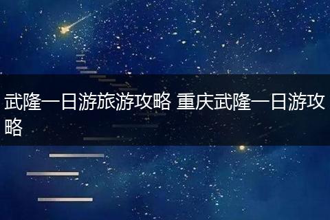武隆一日游旅游攻略 重庆武隆一日游攻略