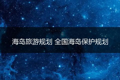 海岛旅游规划 全国海岛保护规划