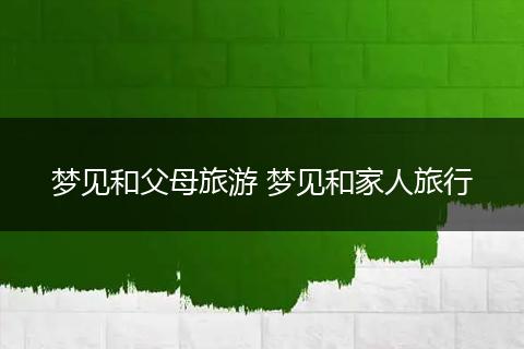 梦见和父母旅游 梦见和家人旅行