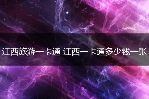 江西旅游一卡通 江西一卡通多少钱一张