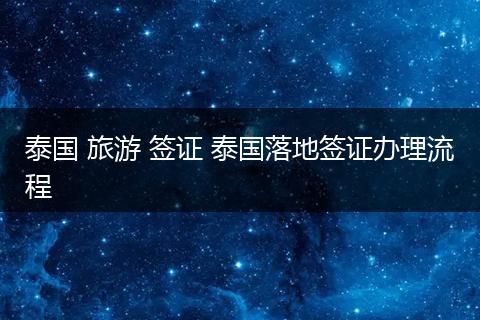 泰国 旅游 签证 泰国落地签证办理流程