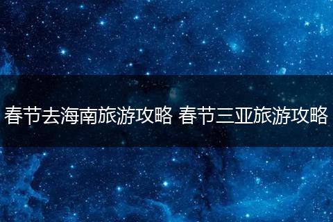 春节去海南旅游攻略 春节三亚旅游攻略