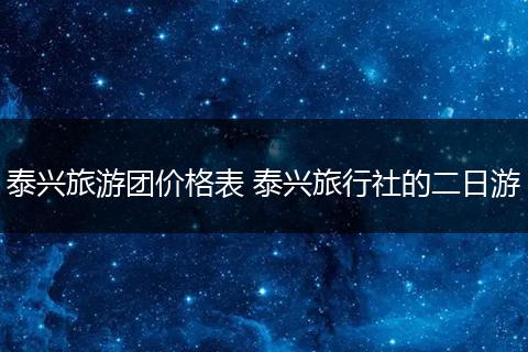 泰兴旅游团价格表 泰兴旅行社的二日游