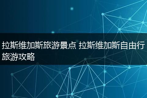 拉斯维加斯旅游景点 拉斯维加斯自由行旅游攻略
