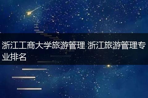 浙江工商大学旅游管理 浙江旅游管理专业排名