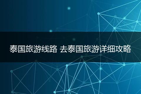 泰国旅游线路 去泰国旅游详细攻略
