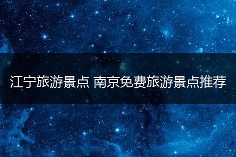 江宁旅游景点 南京免费旅游景点推荐