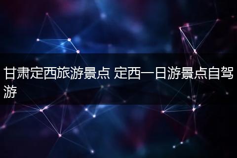 甘肃定西旅游景点 定西一日游景点自驾游