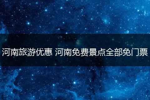 河南旅游优惠 河南免费景点全部免门票