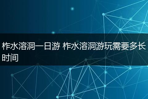 柞水溶洞一日游 柞水溶洞游玩需要多长时间