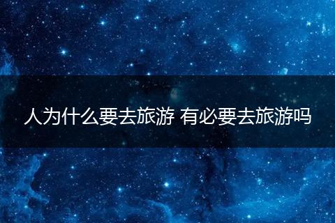 人为什么要去旅游 有必要去旅游吗