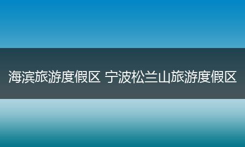 海滨旅游度假区 宁波松兰山旅游度假区