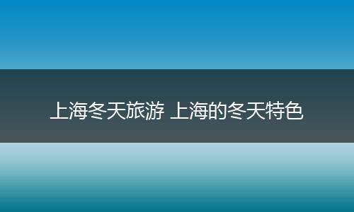 上海冬天旅游 上海的冬天特色