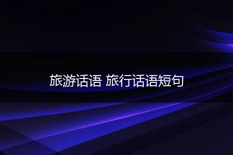 旅游话语 旅行话语短句