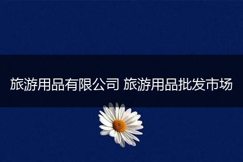 旅游用品有限公司 旅游用品批发市场