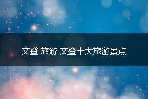文登 旅游 文登十大旅游景点