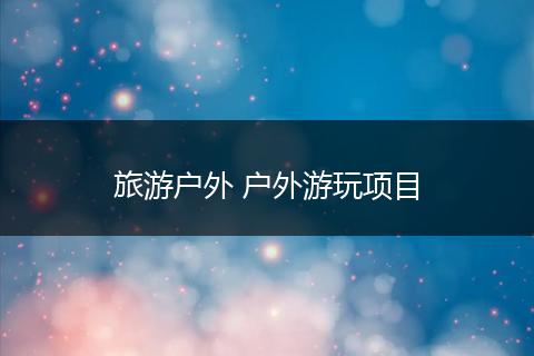旅游户外 户外游玩项目