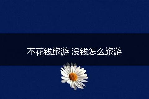 不花钱旅游 没钱怎么旅游