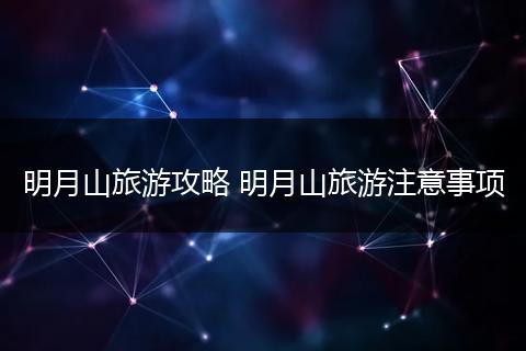 明月山旅游攻略 明月山旅游注意事项