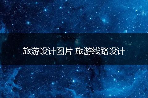 旅游设计图片 旅游线路设计