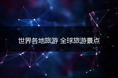 世界各地旅游 全球旅游景点