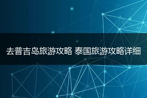 去普吉岛旅游攻略 泰国旅游攻略详细