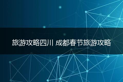 旅游攻略四川 成都春节旅游攻略