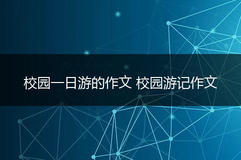 校园一日游的作文 校园游记作文
